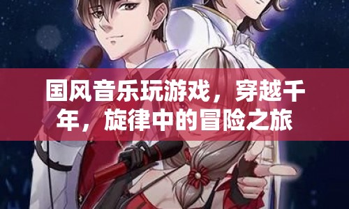 穿越千年的國風(fēng)旋律，音樂與游戲的冒險(xiǎn)之旅