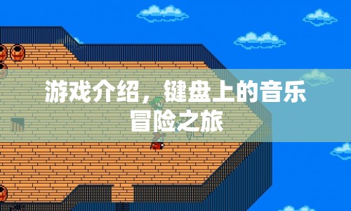 鍵盤上的音樂冒險之旅，一場獨特的游戲之旅