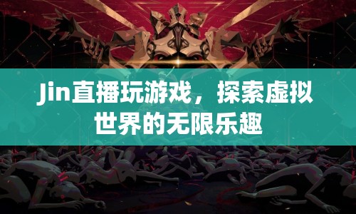 探索虛擬世界的無限樂趣，Jin的直播游戲體驗