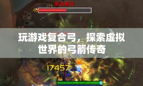 探索虛擬世界的弓箭傳奇，玩游戲復(fù)合弓