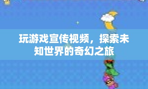 探索未知世界的奇幻之旅，游戲宣傳視頻震撼來襲