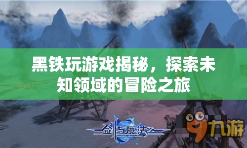 黑鐵游戲揭秘，探索未知領(lǐng)域的冒險之旅