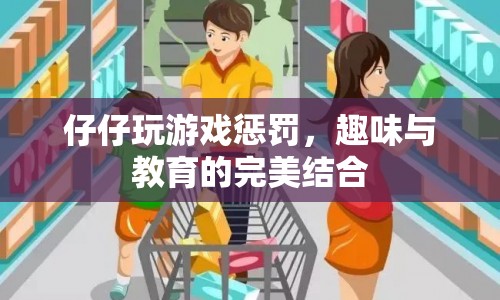 仔仔玩游戲懲罰，寓教于樂(lè)新體驗(yàn)