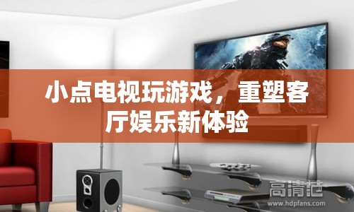 小點(diǎn)電視重塑客廳娛樂(lè)新體驗(yàn)