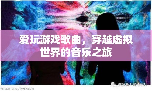 穿越虛擬世界的音樂之旅，愛玩游戲歌曲