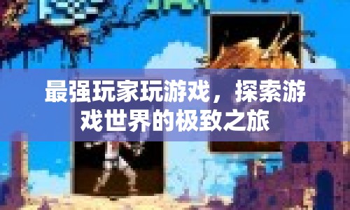 探索游戲世界的極致之旅，最強玩家游戲之旅