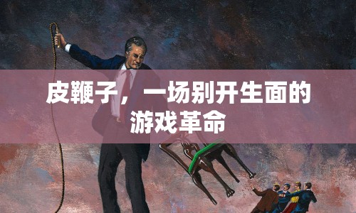 皮鞭子，一場別開生面的游戲革命