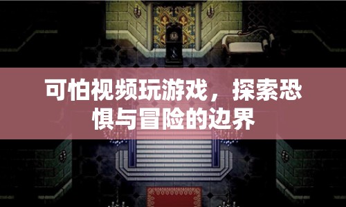 探索恐懼邊界，可怕視頻游戲冒險(xiǎn)