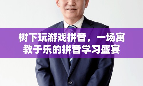 樹下玩游戲拼音，拼音學(xué)習(xí)新體驗(yàn)