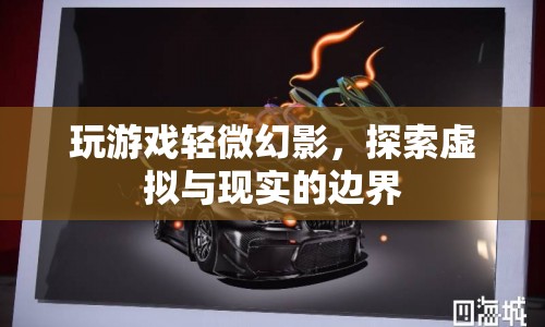 探索虛擬與現(xiàn)實(shí)的邊界，游戲幻影的奇妙體驗(yàn)