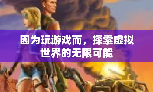 探索虛擬世界的無(wú)限可能，游戲帶來(lái)的驚喜與挑戰(zhàn)