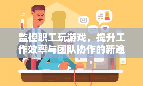 監(jiān)控職工游戲行為，助力提升工作效率與團隊協(xié)作