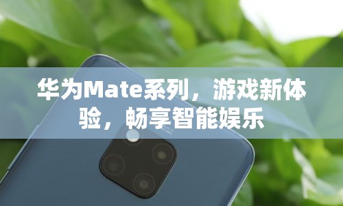 華為Mate系列，開啟游戲新體驗，暢享智能娛樂時代