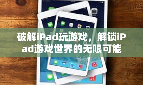 解鎖iPad游戲世界的無(wú)限可能，破解iPad玩游戲