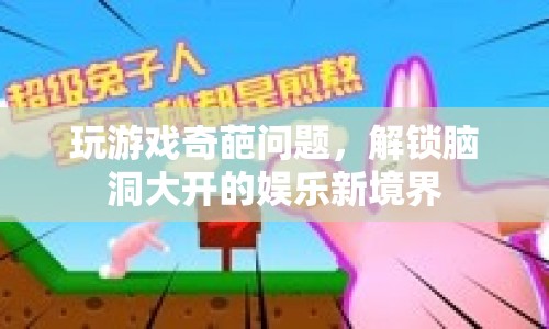 解鎖腦洞大開的娛樂新境界，奇葩問題挑戰(zhàn)你的游戲智慧