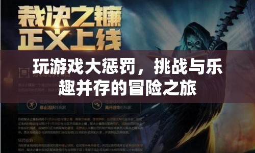 冒險之旅，挑戰(zhàn)與樂趣并存的玩游戲大懲罰