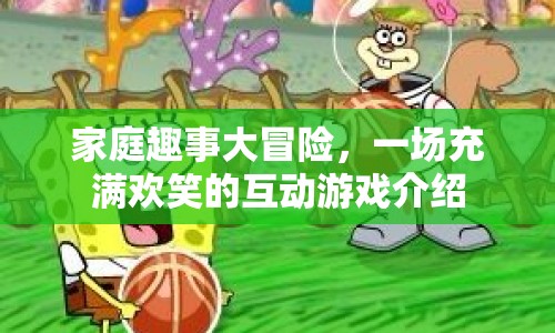 家庭趣事大冒險，歡笑互動游戲全解析