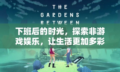 下班后的多彩生活，探索非游戲娛樂新領域