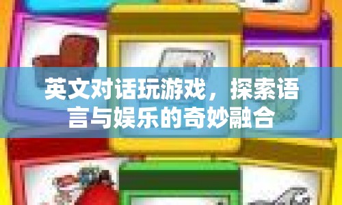 英文對(duì)話(huà)游戲，探索語(yǔ)言與娛樂(lè)的奇妙交匯