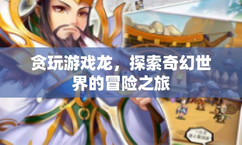探索奇幻世界的冒險(xiǎn)之旅，貪玩游戲龍