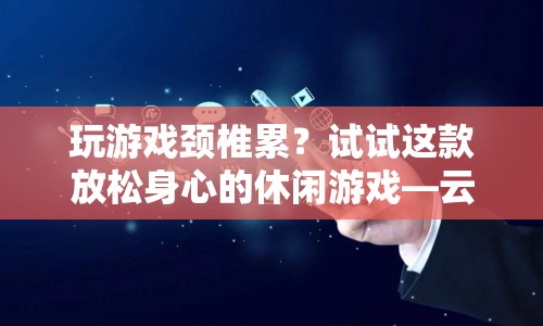 云端漫步，緩解頸椎疲勞的休閑游戲  第1張