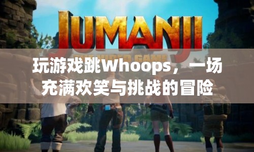 Whoops冒險，歡笑與挑戰(zhàn)并存的歡樂游戲之旅
