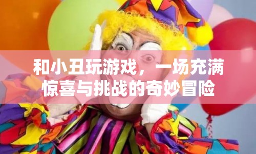 和小丑玩游戲，一場奇妙冒險的旅程