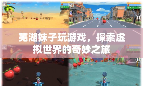 蕪湖妹子游戲探索之旅，虛擬世界的奇妙冒險