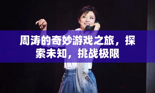 周濤的奇妙探險(xiǎn)，挑戰(zhàn)極限，探索未知之旅