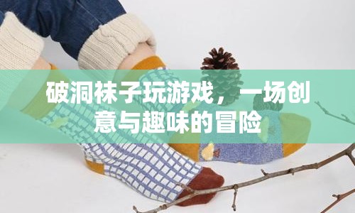 破洞襪子大冒險(xiǎn)，創(chuàng)意與趣味的游戲之旅