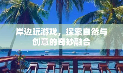 探索自然與創(chuàng)意的奇妙融合，岸邊游戲新體驗(yàn)