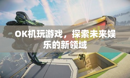 OK機(jī)，探索未來娛樂新領(lǐng)域