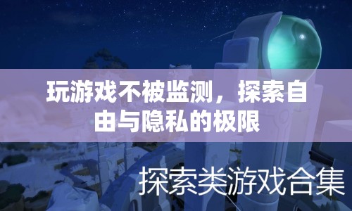 探索游戲自由與隱私的邊界，如何避免被監(jiān)測