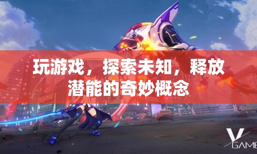 探索未知，釋放潛能，奇妙游戲之旅
