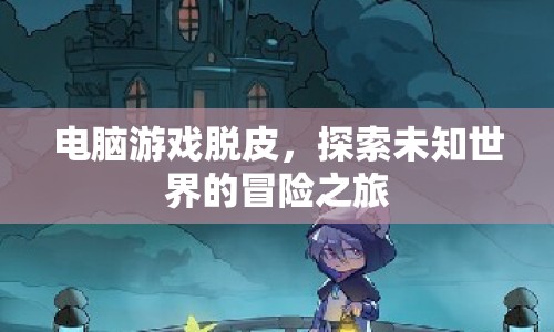 電腦游戲脫皮，探索未知世界的冒險(xiǎn)之旅