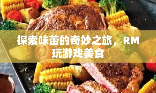 探索味蕾的奇妙之旅，RM玩游戲美食