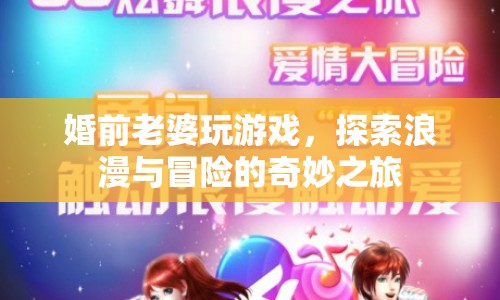 探索浪漫與冒險(xiǎn)，婚前老婆的奇妙游戲之旅