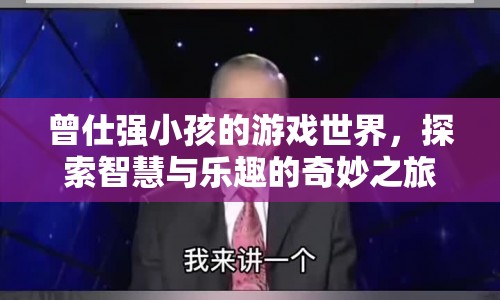 探索曾仕強(qiáng)小孩的游戲世界，智慧與樂(lè)趣的奇妙之旅