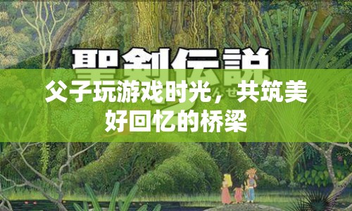 父子共玩游戲，搭建美好回憶的橋梁