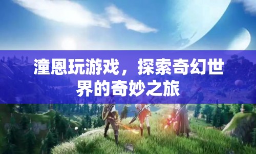 潼恩的奇幻世界之旅，探索游戲世界的奇妙冒險(xiǎn)