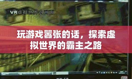 探索虛擬世界的霸主之路，囂張游戲，稱霸無界  第1張