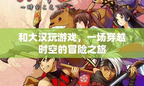 大漢游戲，穿越時空的冒險之旅
