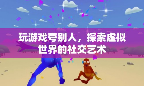 探索虛擬世界的社交藝術(shù)，如何夸人并提升游戲體驗(yàn)