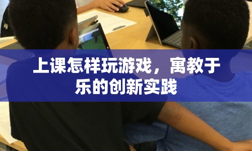 寓教于樂，上課玩游戲的創(chuàng)新實(shí)踐