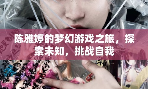 陳雅婷的夢幻游戲之旅，探索未知，挑戰(zhàn)自我  第1張