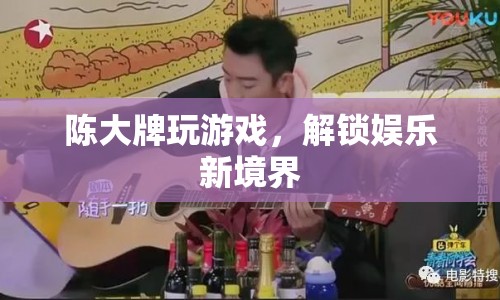 陳大牌解鎖娛樂新境界，游戲界的狂歡盛宴  第1張