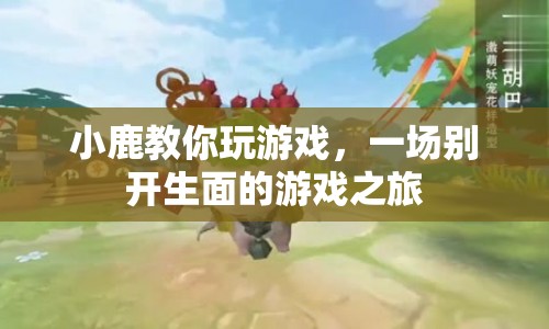 小鹿帶你開啟游戲之旅，玩轉(zhuǎn)別樣游戲盛宴