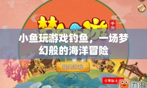 夢(mèng)幻海洋冒險(xiǎn)，小魚的釣魚游戲之旅