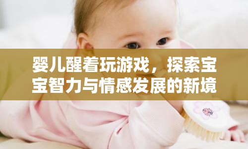 嬰兒醒著玩游戲，探索寶寶智力與情感發(fā)展的新境界