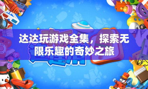 達(dá)達(dá)游戲全集，探索無限樂趣的奇妙冒險(xiǎn)之旅
